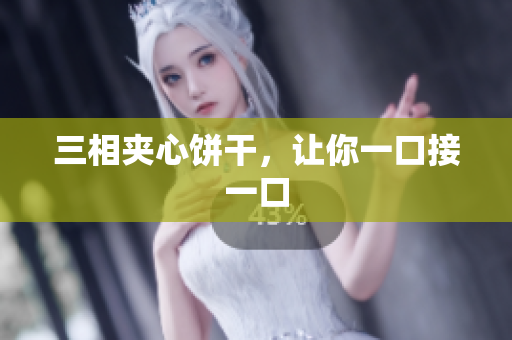 三相夹心饼干，让你一口接一口