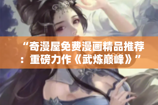 “奇漫屋免费漫画精品推荐：重磅力作《武炼巅峰》”