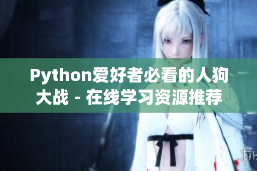 Python爱好者必看的人狗大战 - 在线学习资源推荐