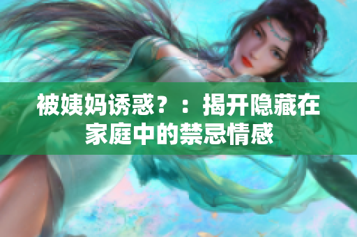 被姨妈诱惑？：揭开隐藏在家庭中的禁忌情感