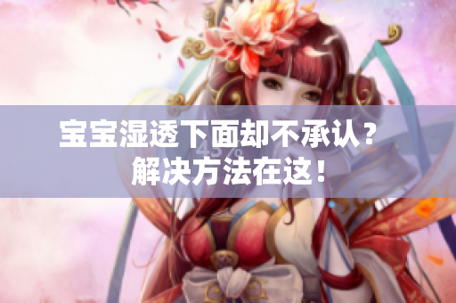 宝宝湿透下面却不承认？ 解决方法在这！