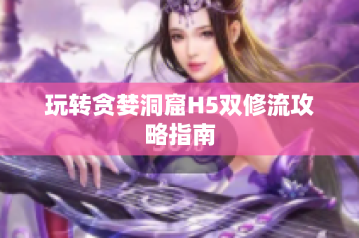 玩转贪婪洞窟H5双修流攻略指南