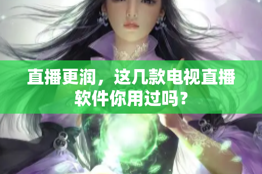直播更润，这几款电视直播软件你用过吗？