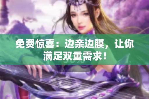 免费惊喜：边亲边膜，让你满足双重需求！