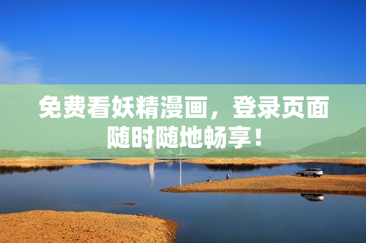 免费看妖精漫画，登录页面随时随地畅享！