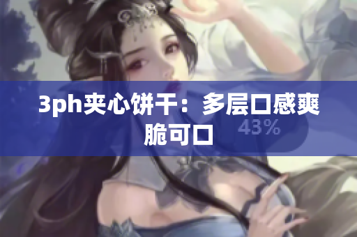 3ph夹心饼干：多层口感爽脆可口