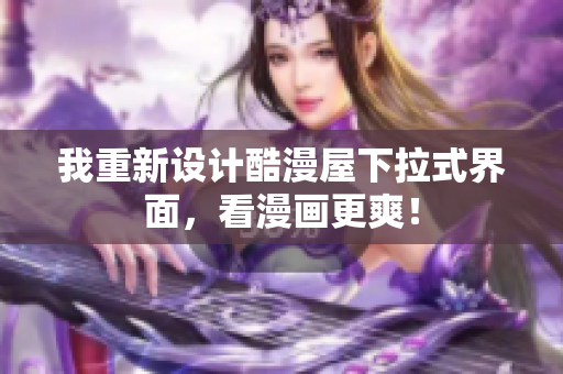 我重新设计酷漫屋下拉式界面，看漫画更爽！