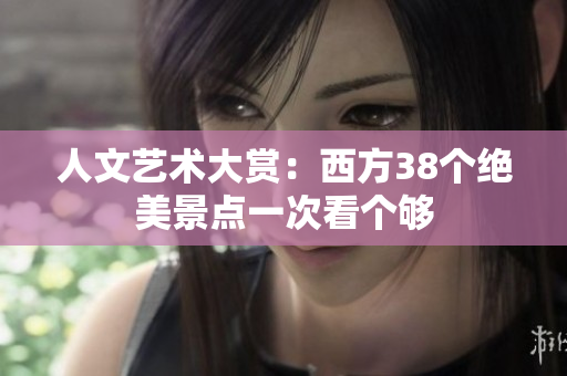 人文艺术大赏：西方38个绝美景点一次看个够