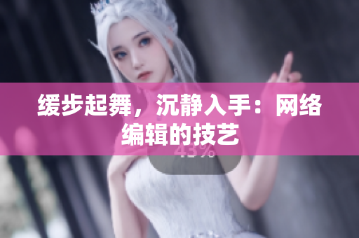 缓步起舞，沉静入手：网络编辑的技艺