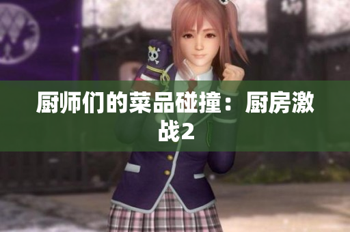 厨师们的菜品碰撞：厨房激战2