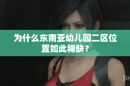 为什么东南亚幼儿园二区位置如此稀缺？