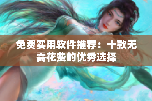 免费实用软件推荐：十款无需花费的优秀选择