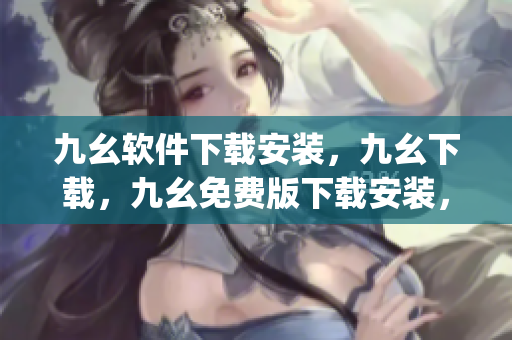 九幺软件下载安装，九幺下载，九幺免费版下载安装，九幺免费版网站nba，九幺 软件----qMFuUQzOLqcZ
