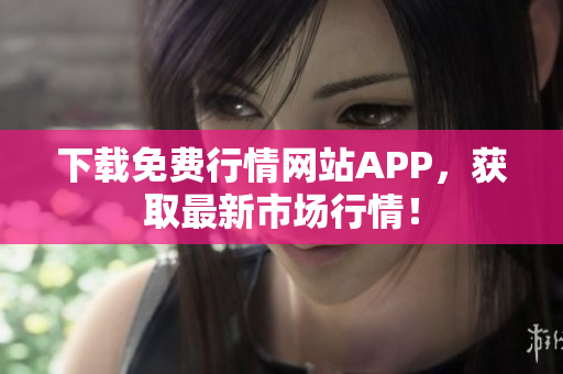 下载免费行情网站APP，获取最新市场行情！