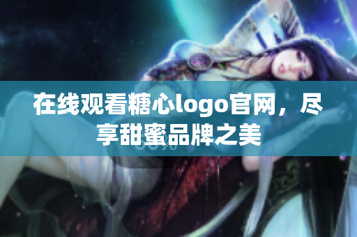 在线观看糖心logo官网，尽享甜蜜品牌之美