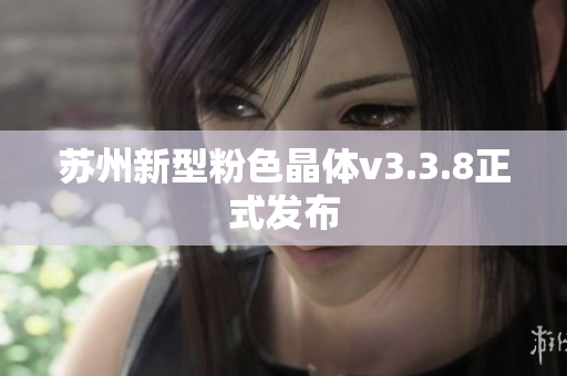 苏州新型粉色晶体v3.3.8正式发布