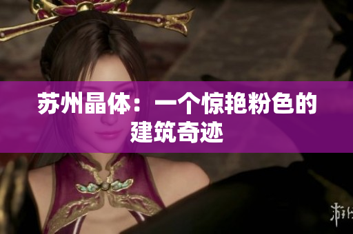 苏州晶体：一个惊艳粉色的建筑奇迹