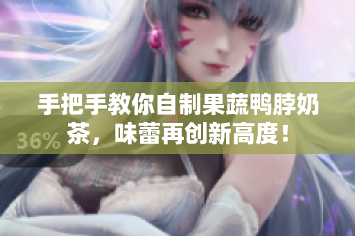 手把手教你自制果蔬鸭脖奶茶，味蕾再创新高度！