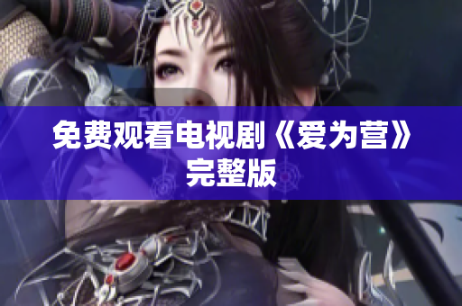 免费观看电视剧《爱为营》完整版