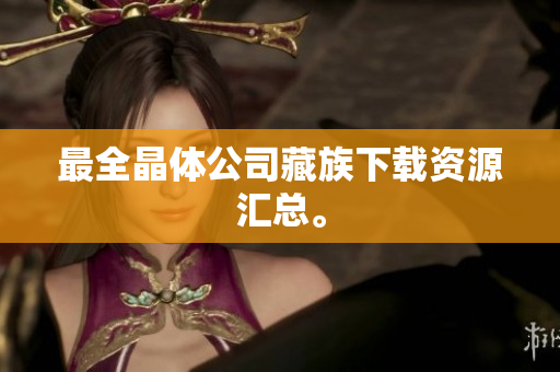 最全晶体公司藏族下载资源汇总。