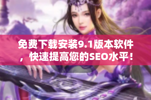 免费下载安装9.1版本软件，快速提高您的SEO水平！