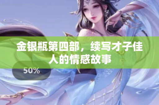 金银瓶第四部，续写才子佳人的情感故事