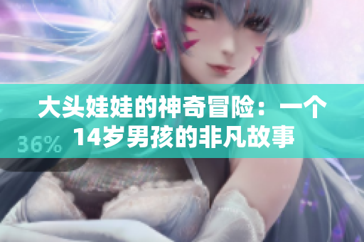 大头娃娃的神奇冒险：一个14岁男孩的非凡故事