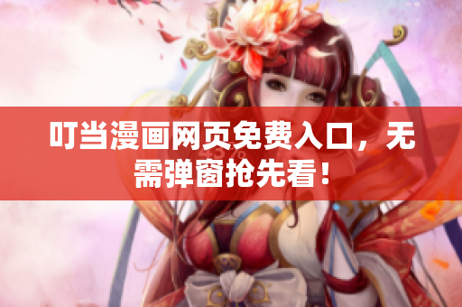 叮当漫画网页免费入口，无需弹窗抢先看！