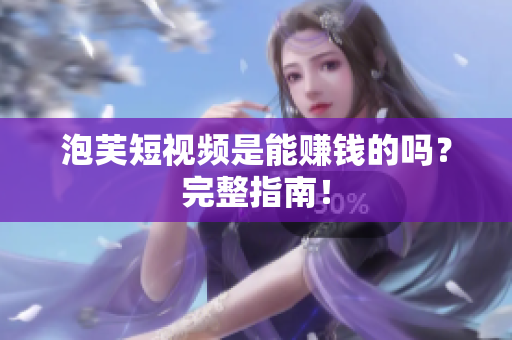 泡芙短视频是能赚钱的吗？完整指南！