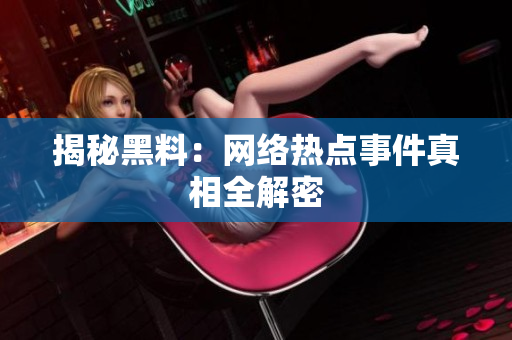揭秘黑料：网络热点事件真相全解密