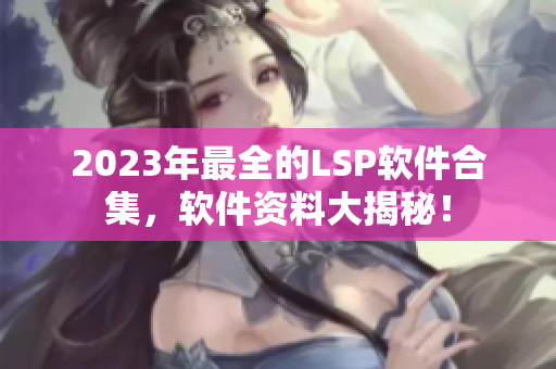 2023年最全的LSP软件合集，软件资料大揭秘！