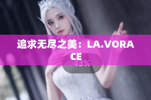 追求无尽之美：LA.VORACE