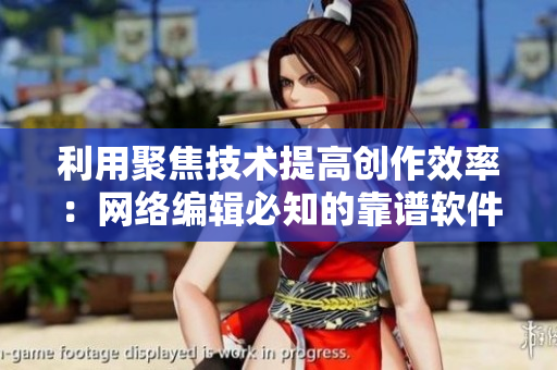 利用聚焦技术提高创作效率：网络编辑必知的靠谱软件