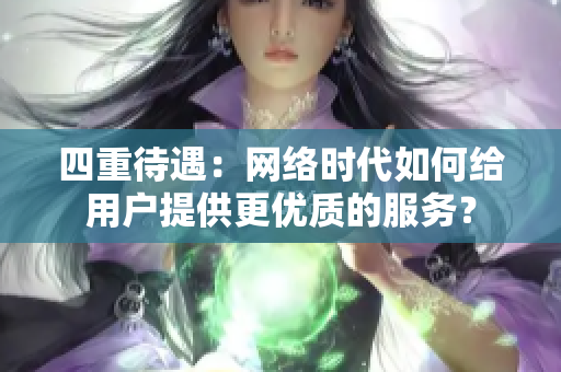 四重待遇：网络时代如何给用户提供更优质的服务？