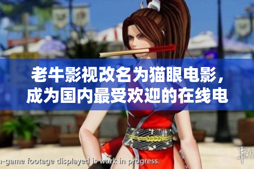 老牛影视改名为猫眼电影，成为国内最受欢迎的在线电影平台