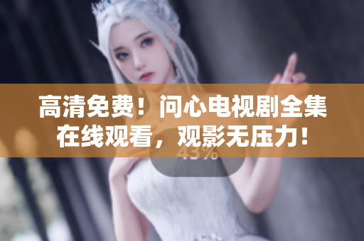 高清免费！问心电视剧全集在线观看，观影无压力！