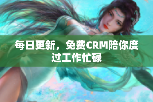 每日更新，免费CRM陪你度过工作忙碌
