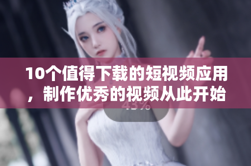 10个值得下载的短视频应用，制作优秀的视频从此开始