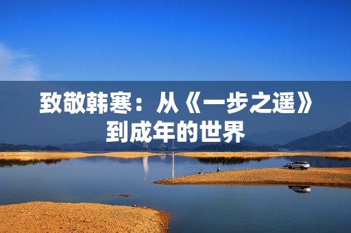 致敬韩寒：从《一步之遥》到成年的世界