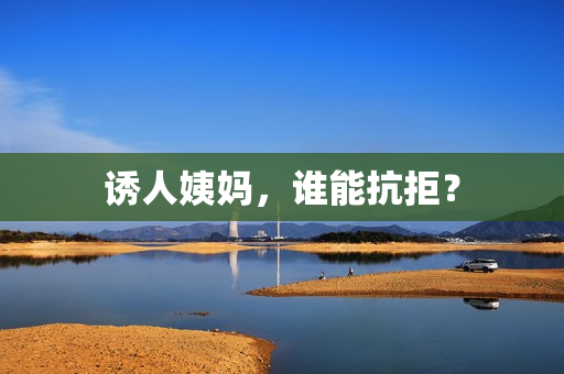 诱人姨妈，谁能抗拒？