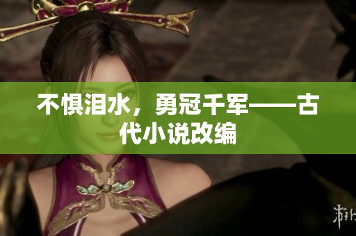 不惧泪水，勇冠千军——古代小说改编