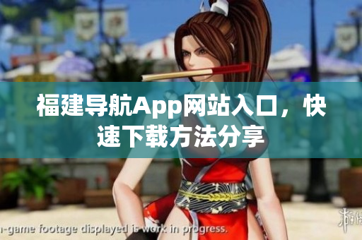 福建导航App网站入口，快速下载方法分享