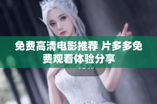 免费高清电影推荐 片多多免费观看体验分享