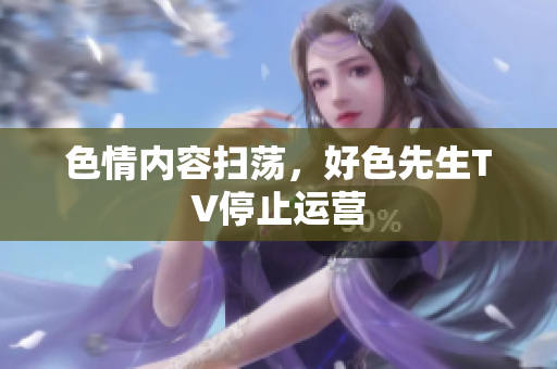 色情内容扫荡，好色先生TV停止运营