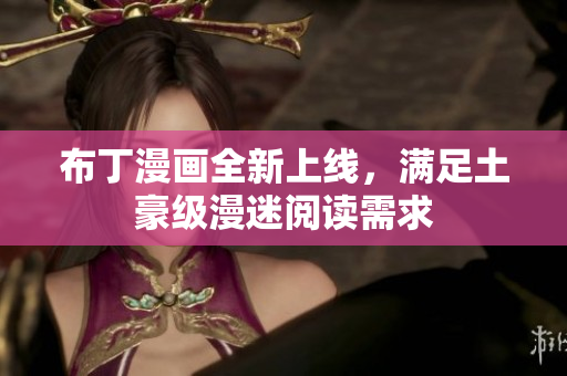 布丁漫画全新上线，满足土豪级漫迷阅读需求