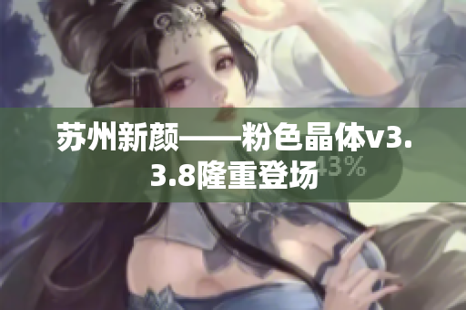 苏州新颜——粉色晶体v3.3.8隆重登场