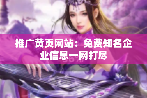 推广黄页网站：免费知名企业信息一网打尽