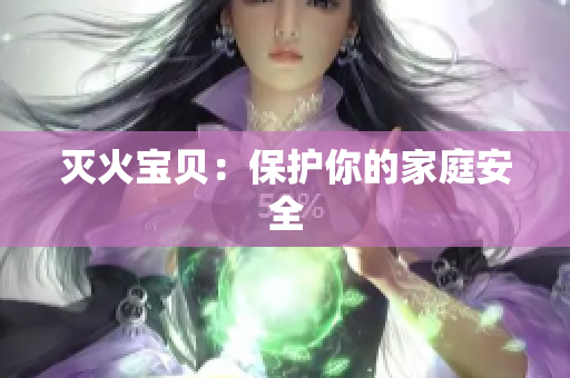 灭火宝贝：保护你的家庭安全