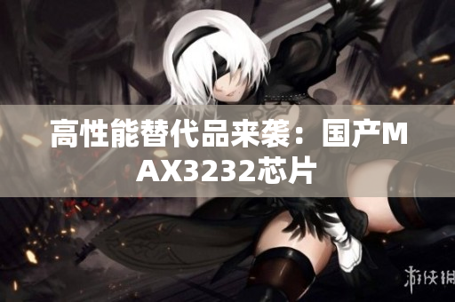 高性能替代品来袭：国产MAX3232芯片