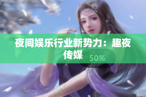 夜间娱乐行业新势力：趣夜传媒